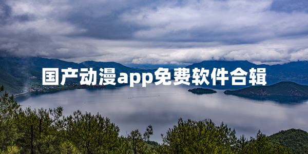 国产动漫app免费软件